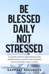 Title: Be Blessed Daily Not Stressed, Author: Raphael Adegboye