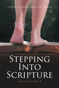 Title: Stepping Into Scripture: Liturgical Year B, Author: Lillith O'Shann Edmiston Moore