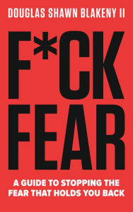 Title: F*ck Fear: A Guide to Stopping the Fear that Holds You Back, Author: Douglas Shawn Blakeny II