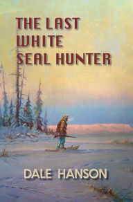 Title: The Last White Seal Hunter, Author: Dale Hanson