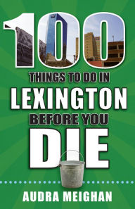 Title: 100 Things to Do in Lexington Before You Die, Author: Audra Meighan