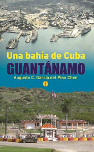 Title: Una bahia de Cuba: Guantanamo, Author: Augusto Cesar Del Pino Chen