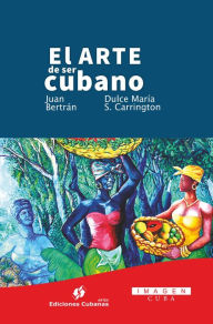 Title: El arte de ser cubano, Author: Dulce Maria Sotolongo Carrington