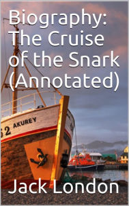 Title: Biography: The Cruise of the Snark (Annotated), Author: Jack London