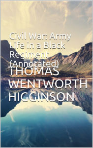 Title: Civil War: Army Life in a Black Regiment (Annotated), Author: Thomas Wentworth Higginson
