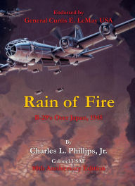 Title: Rain of Fire: B-29's Over Japan, 1945 80th Anniversary Edition, Author: Charles L. Phillips Jr. Colonel USAF