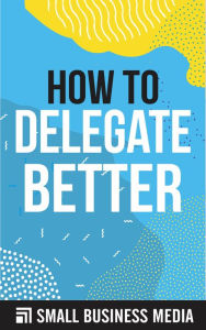 Title: How To Delegate Better, Author: Small Business Media