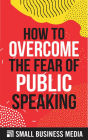 How To Overcome The Fear Of Public Speaking