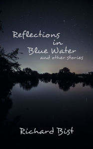 Title: Reflections in Blue Water and Other Stories, Author: Richard Bist