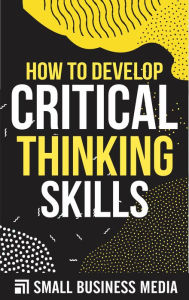 Title: How To Develop Critical Thinking Skills, Author: Small Business Media