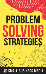 Title: Problem Solving Strategies - Problem Solving Steps And Processes, Author: Small Business Media