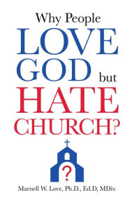 Title: WHY PEOPLE LOVE GOD BUT HATE CHURCH?, Author: Marnell W. Love