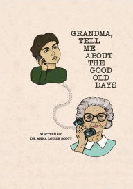 Title: Grandma, Tell Me About the Good Old Days, Author: Dr. Anna Louise Scott