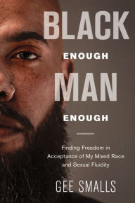 Title: Black Enough Man Enough: Embracing My Mixed Race and Fluid Sexuality, Author: Gee Smalls