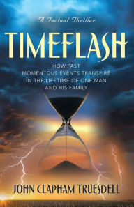 Title: TIMEFLASH: HOW FAST THE MOMENTOUS EVENTS TRANSPIRE IN THE LIFETIME OF ONE MAN AND HIS FAMILY, Author: JOHN CLAPHAM TRUESDELL