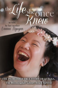 Title: The Life She Once Knew: The Incredible True Story of Queena, The Bloomingdale Library Attack Survivor, Author: Vanna Nguyen