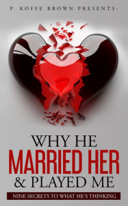 Title: Why He Married Her and Played Me, Author: P.  Koffe Brown