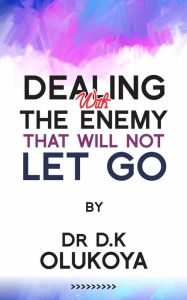 Title: Dealing with the Enemy that Will not Let Go, Author: Olukoya Dr D. K.