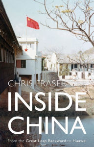Title: Inside China From the Great Leap Backward to Huawei, Author: Chris Fraser OBE