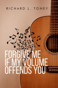 Title: Forgive Me If My Volume Offends You, Author: Richard Toney