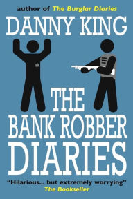 Title: The Bank Robber Diaries, Author: Danny King