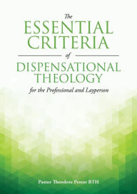 Title: The Essential Criteria of Dispensational Theology for the Professional and Layperson, Author: Pastor Theodore Pestor BTH