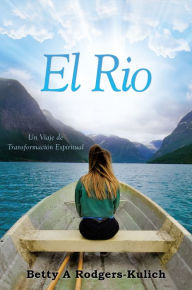 Title: El Rio: Un Viaje de Transformación Espiritual, Author: Betty A Rodgers Kulich