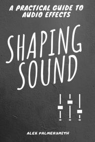 Title: Shaping Sound, Author: Alek Palmersmith