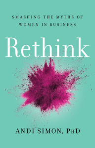 Title: Rethink: Smashing the Myths of Women in Business, Author: Andi Simon PhD