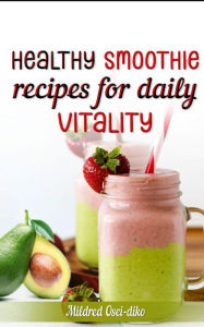 Title: Healthy Smoothie Recipes for Daily Vitality., Author: Mildred Osei-diko