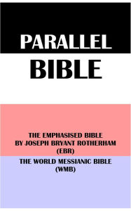 Title: PARALLEL BIBLE: THE EMPHASISED BIBLE BY JOSEPH BRYANT ROTHERHAM (EBR) & THE WORLD MESSIANIC BIBLE (WMB), Author: Joseph Bryant Rotherham