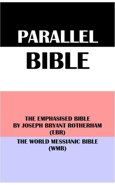 PARALLEL BIBLE: THE EMPHASISED BIBLE BY JOSEPH BRYANT ROTHERHAM (EBR) & THE WORLD MESSIANIC BIBLE (WMB)
