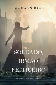 Title: Soldado, Irmao, Feiticeiro (De Coroas e GloriaLivro 5), Author: Morgan Rice