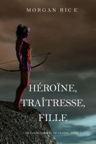Title: Heroine, Traitresse, Fille (De Couronnes et de Gloire, Tome n6), Author: Morgan Rice
