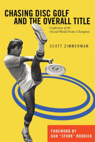 Title: Chasing Disc Golf and the Overall Title: Confessions of the Overall World Frisbee Champion, Author: Scott Zimmerman