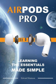 Title: Air Pods Pro: Learning the Essentials Made Simple, Author: Edward Marteson