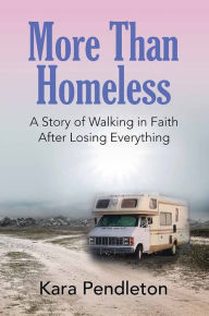 Title: More Than Homeless: A Story of Walking in Faith After Losing Everything, Author: Kara Pendleton