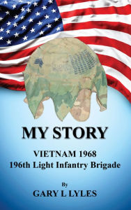 Title: My Story, Vietnam 1968, 196th Light Infantry Brigade, Author: Gary L Lyles