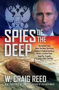 Title: Spies of the Deep: The Untold Truth About the Most Terrifying Incident in Submarine Naval History and How Putin Used The Tragedy To Ignite a New Cold War, Author: W. Craig Reed