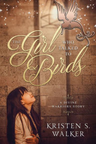 Title: The Girl Who Talked to Birds, Author: Kristen S. Walker