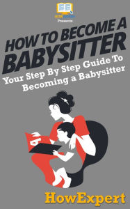 Title: How To Be a Babysitter: Your Step By Step Guide To Becoming a Babysitter, Author: HowExpert