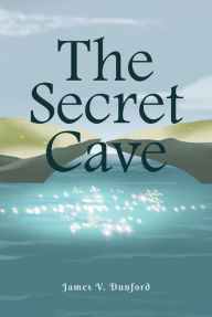 Title: The Secret Cave, Author: James V. Dunford