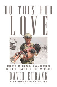 Title: Do This for Love: Free Burma Rangers in the Battle of Mosul, Author: David Eubank