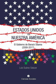 Title: Estados Unidos vs. Nuestra America. El gobierno de Barack Obama (2009-2017), Author: Luis Armando Suarez Salazar
