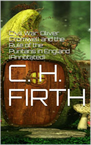 Title: Civil War: Oliver Cromwell and the Rule of the Puritans in England (Annotated), Author: C. H. Firth