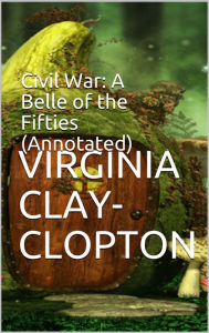 Title: Civil War: A Belle of the Fifties (Annotated), Author: Virginia Clay-Clopton