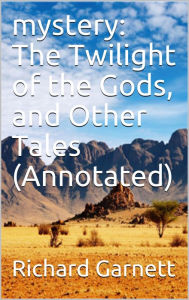 Title: mystery: The Twilight of the Gods, and Other Tales (Annotated), Author: Richard Garnett