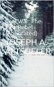 Title: Civil War: The Last Rebel (Annotated), Author: Joseph A. Altsheler
