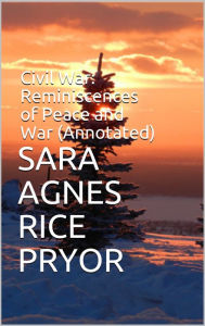 Title: Civil War: Reminiscences of Peace and War (Annotated), Author: Sara Agnes Rice Pryor