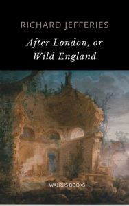 Title: After London: or, Wild England, Author: Richard Jefferies